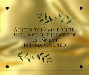 Asssied-toi à ma droite jusqu'à ce que je fasse de tes ennemis ton marche-pied